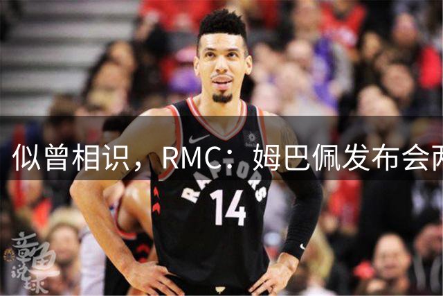 似曾相识，RMC：姆巴佩发布会两次移开汽水瓶