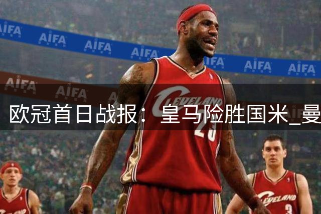 欧冠首日战报：皇马险胜国米 曼城暂居积分榜首